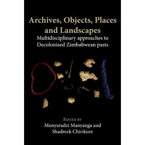 Archives, Objects, Places and Landscapes: Multidisciplinary approaches to Decolonised Zimbabwean Pasts