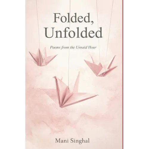 Folded, Unfolded - Poems from the Unsaid Hour