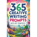 365 Creative Writing Prompts: Ignite Your Imagination: Creative writing prompts, Writing inspiration, Daily writing exercises, Story ideas, Writing