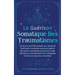 La Guérison Somatique des Traumatismes: Le Cours Intensif Fait Maison pour Découvrir la Véritable Conscience Corporelle grâce à des Secrets Somatiques