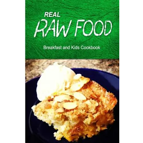 Real Raw Food - Breakfast and Kids Cookbook: Raw diet cookbook for the raw lifestyle