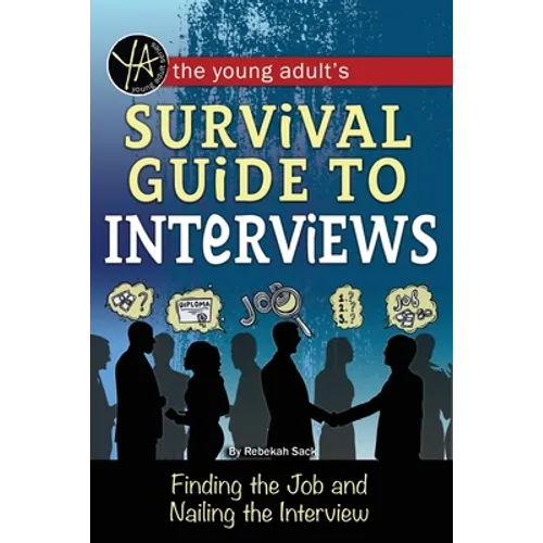 The Young Adult's Survival Guide to Interviews: Finding the Job and Nailing the Interview