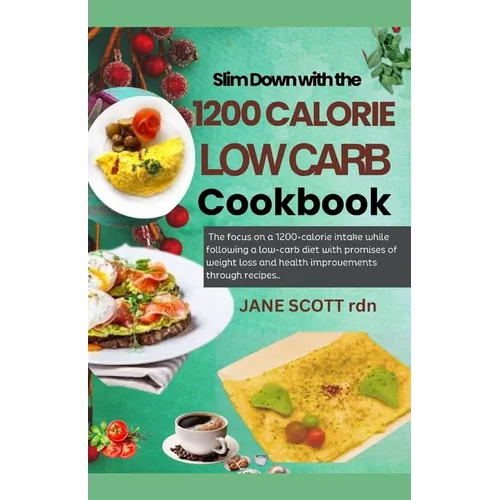 Slim Down with the 1200 CALORIE LOW CARB Cookbook: The focus on a 1200-calorie intake while following a low-carb diet with promises of weight loss and