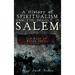 A History of Spiritualism and the Occult in Salem: The Rise of Witch City