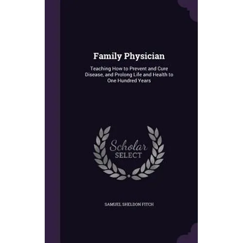 Family Physician: Teaching How to Prevent and Cure Disease, and Prolong Life and Health to One Hundred Years