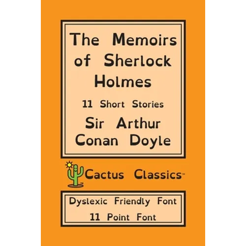 The Memoirs of Sherlock Holmes (Cactus Classics Dyslexic Friendly Font): 11 Short Stories; 11 Point Font; Dyslexia Edition; OpenDyslexic