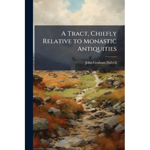 A Tract, Chiefly Relative to Monastic Antiquities: With Some Account of a Recent Search for the Remains of the Scotish Kings Interred in the Abbey of