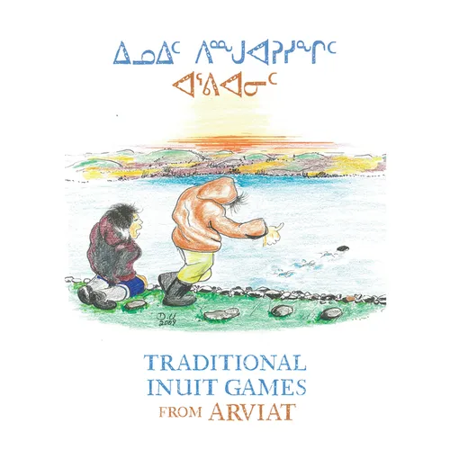 Traditional Inuit Games from Arviat: Bilingual English and Inuktitut Edition