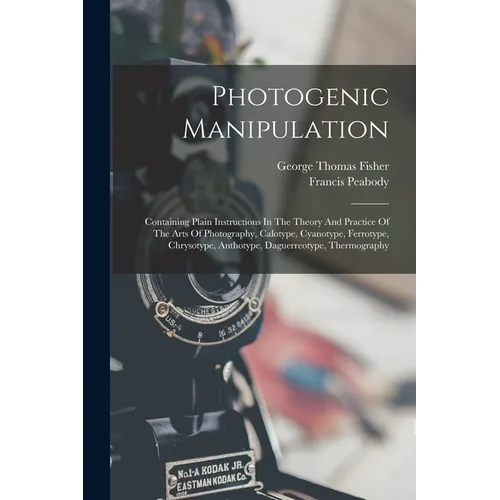 Photogenic Manipulation: Containing Plain Instructions In The Theory And Practice Of The Arts Of Photography, Calotype, Cyanotype, Ferrotype, C