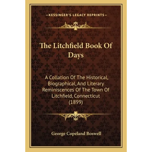 The Litchfield Book Of Days: A Collation Of The Historical, Biographical, And Literary Reminiscences Of The Town Of Litchfield, Connecticut (1899)