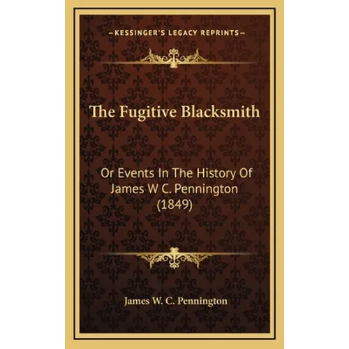 The Fugitive Blacksmith: Or Events In The History Of James W C. Pennington (1849)