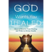 God Wants You Healed: How To Receive Your Healing And Walk In Divine Health