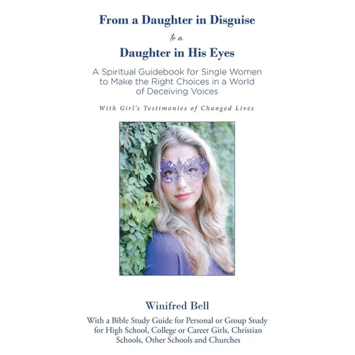 From a Daughter in Disguise to a Daughter in His Eyes: A Spiritual Guidebook for Young Single Women to Make the Right Choices in a World of Deceiving
