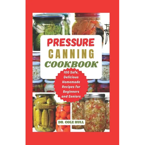 Pressure Canning Cookbook: Your Complete Guide to Canning Tomatoes, Vegetables, Fruits, Soups, Meats, and More in A Jar with 100 Safe, Delicious