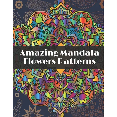 Amazing Mandala Flowers Patterns: Adult Coloring Book with Relaxing Coloring pages to relieve stress with different Flowers Mandala designs