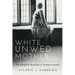 White Unwed Mother; The Adoption Mandate in Postwar Canada