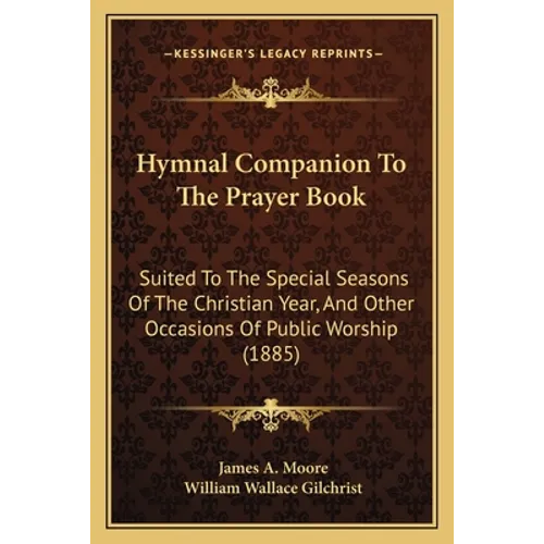 Hymnal Companion To The Prayer Book: Suited To The Special Seasons Of The Christian Year, And Other Occasions Of Public Worship (1885)