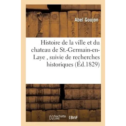 Histoire de la Ville Et Du Chateau de St.-Germain-En-Laye, Suivie de Recherches Historiques: Sur Les Dix Autres Communes Du Canton.
