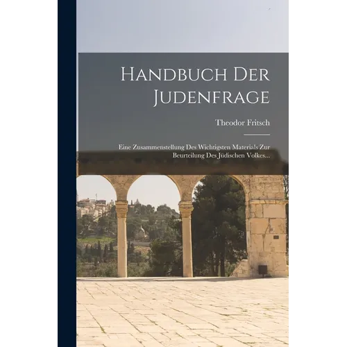 Handbuch Der Judenfrage: Eine Zusammenstellung Des Wichtigsten Materials Zur Beurteilung Des Jüdischen Volkes...