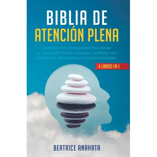 Biblia En Atencion Plena: 4 Libros En 1: Coleccion Para Principiantes Para Aliviar La Ansiedad, El Estres Y Despejar La Mente Con Meditacion, Minimali