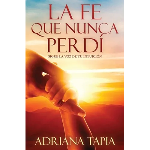 La fe que nunca perdí: Sigue la voz de tu intución