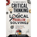The Complete Guide to Critical Thinking and Logical Problem Solving: Strategies to Think Clearly, Solve Problems Efficiently, Make Smarter Decisions,