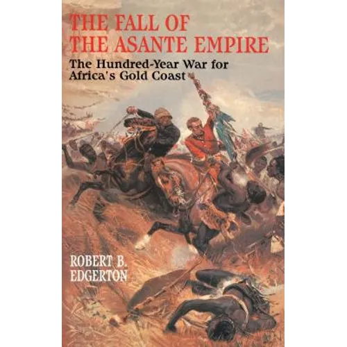Fall of the Asante Empire: The Hundred-Year War for Africa's Gold Coast