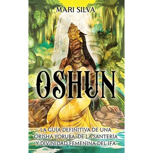 Oshun: La guía definitiva de una orisha yoruba, de la santería y divinidad femenina del ifá