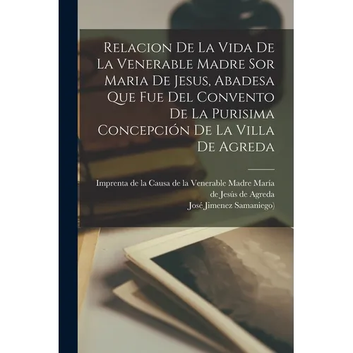 Relacion De La Vida De La Venerable Madre Sor Maria De Jesus, Abadesa Que Fue Del Convento De La Purisima Concepción De La Villa De Agreda