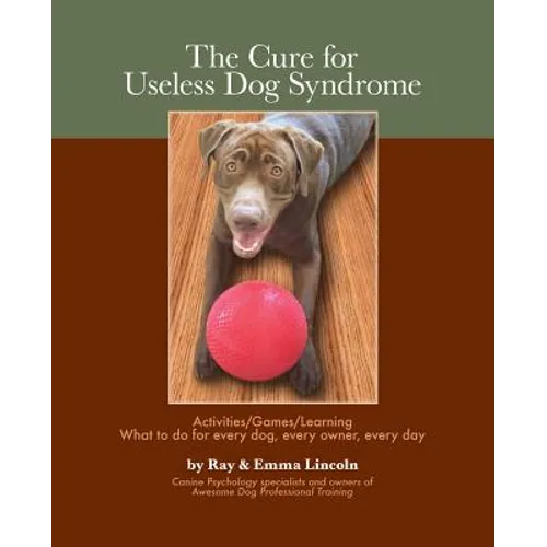 The Cure for Useless Dog Syndrome: : Activities/Games/Learning What to Do for Every Dog, Every Owner, Every Day