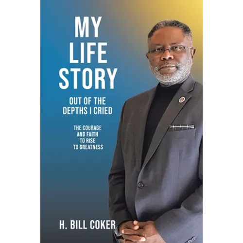 My Life Story: Out of the Depths I Cried: The Courage and Faith to Rise to Greatness