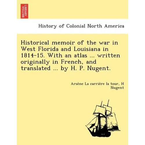 Historical memoir of the war in West Florida and Louisiana in 1814-15. With an atlas ... written originally in French, and translated ... by H. P. Nug