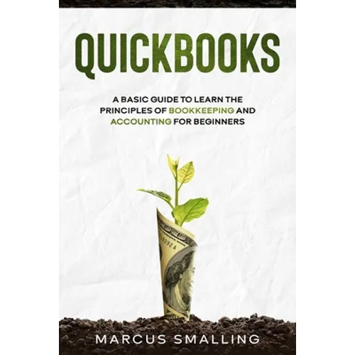 QuickBooks: A Basic Guide to Learn the Principles of Bookkeeping and Accounting for Beginners