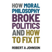 How Moral Philosophy Broke Politics: And How To Fix It