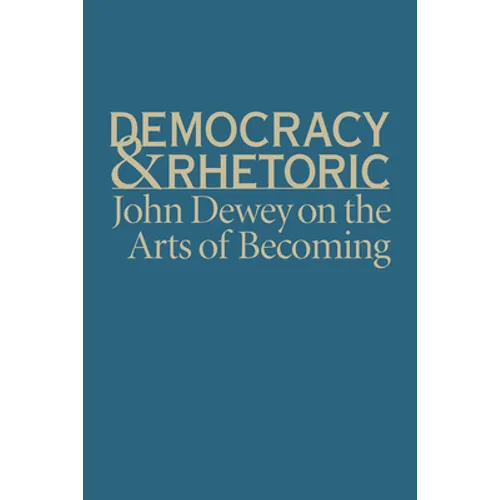 Democracy & Rhetoric: John Dewey on the Arts of Becoming