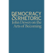 Democracy & Rhetoric: John Dewey on the Arts of Becoming