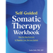 Self-Guided Somatic Therapy Workbook: Step-By-Step Exercises to Regulate Your Nervous System