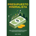 Presupuesto minimalista: Logre la libertad financiera estrategias de gestión de dinero inteligentes para presupuestar con eficacia. Aprenda maneras de
