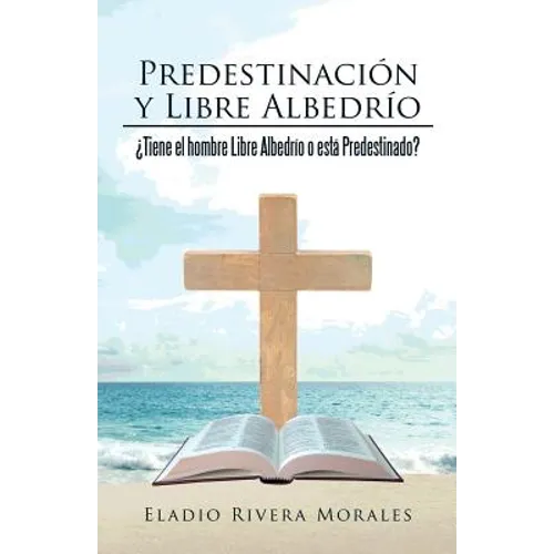Predestinación y Libre Albedrío: ¿Tiene el hombre Libre Albedrío o está Predestinado?