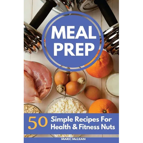 Meal Prep Recipe Book: 50 Simple Recipes For Health & Fitness Nuts