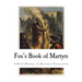 Fox's Book of Martyrs: A History of the Lives, Sufferings, and Triumphant Deaths of the Primitive Protestant Martyrs