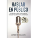 Hablar en público: Habla como un profesional - Cómo destruir la ansiedad social, desarrollar la confianza en sí mismo, mejorar tus habili