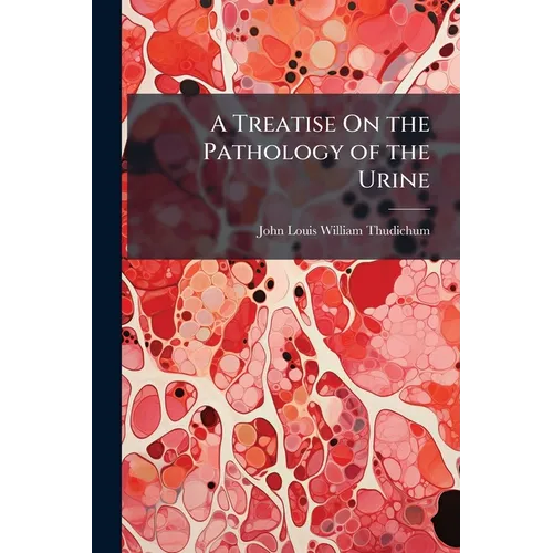 A Treatise On the Pathology of the Urine