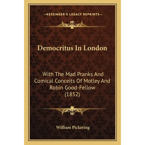 Democritus In London: With The Mad Pranks And Comical Conceits Of Motley And Robin Good-Fellow (1852)