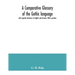 A comparative glossary of the Gothic language with especial reference to English and German. With a preface