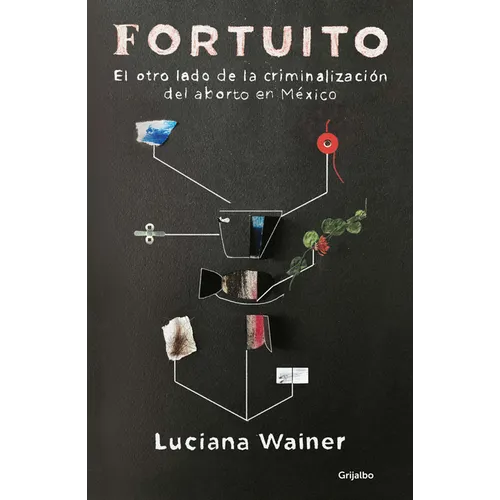Fortuito: El Otro Lado de la Criminalización del Aborto En México / Fortuitous: The Other Side of Abortion Criminalization in Mexico