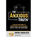 The Anxious Truth: A Step-By-Step Guide To Understanding and Overcoming Panic, Anxiety, and Agoraphobia