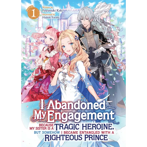 I Abandoned My Engagement Because My Sister Is a Tragic Heroine, But Somehow I Became Entangled with a Righteous Prince (Light Novel) Vol. 1