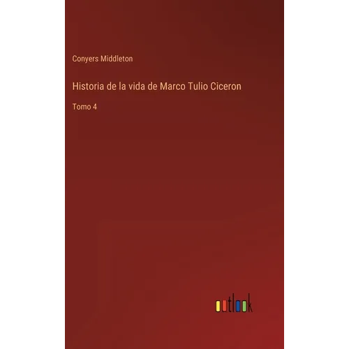 Historia de la vida de Marco Tulio Ciceron: Tomo 4