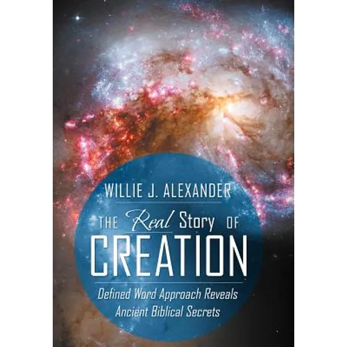 The Real Story of Creation: Defined Word Approach Reveals Ancient Biblical Secrets